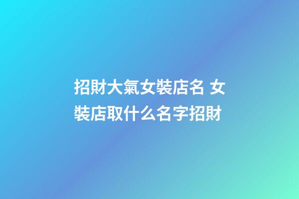 招財大氣女裝店名 女裝店取什么名字招財
